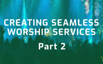 Creating Seamless Worship Services – Part 2